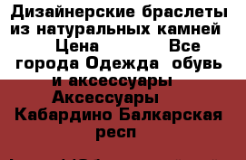 Дизайнерские браслеты из натуральных камней . › Цена ­ 1 000 - Все города Одежда, обувь и аксессуары » Аксессуары   . Кабардино-Балкарская респ.